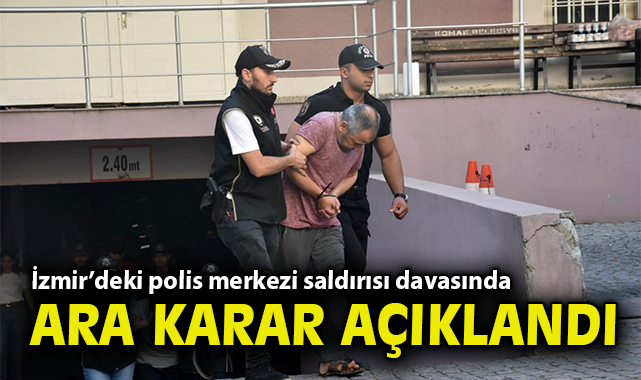 İzmir’deki polis merkezi saldırısı davasında ara karar açıklandı