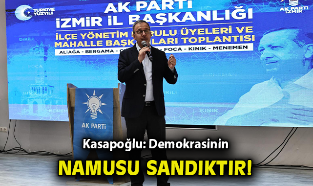 Kasapoğlu; Demokrasinin namusu sandıktır!