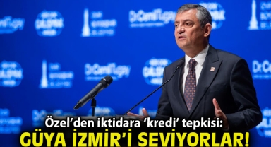  Özel'den iktidara 'kredi' tepkisi: Güya İzmir'i seviyorlar!