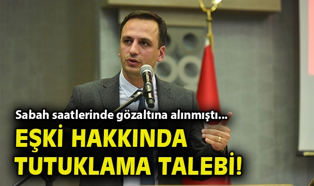 Sabah saatlerinde gözaltına alınmıştı... Ömer Eşki hakkında tutuklama talebi!