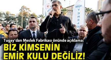 Tugay’dan Meslek Fabrikası önünde açıklama: Biz kimsenin emir kulu değiliz!