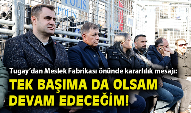 Tugay’dan Meslek Fabrikası önünde kararlılık mesajı: Tek başıma da olsam devam edeceğim!