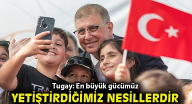 Tugay: En büyük gücümüz yetiştirdiğimiz nesillerdir