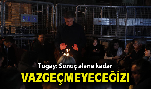 Tugay: Sonuç alana kadar vazgeçmeyeceğiz