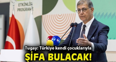 Tugay: Türkiye kendi çocuklarıyla şifa bulacak