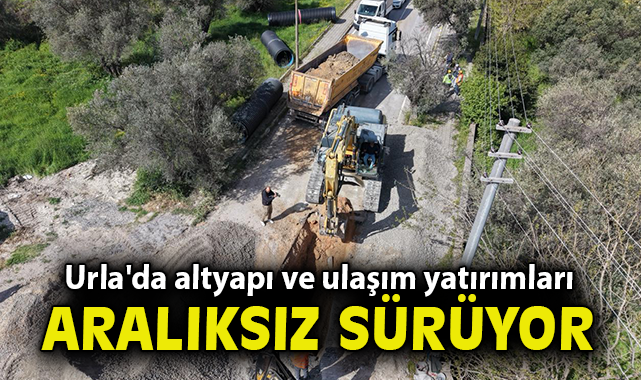 Urla'da altyapı ve ulaşım yatırımları aralıksız sürüyor