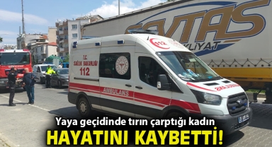 Yaya geçidinde tırın çarptığı kadın hayatını kaybetti