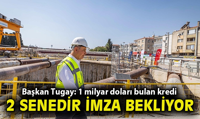 Başkan Tugay: 1 milyar doları bulan kredi 2 senedir imza bekliyor