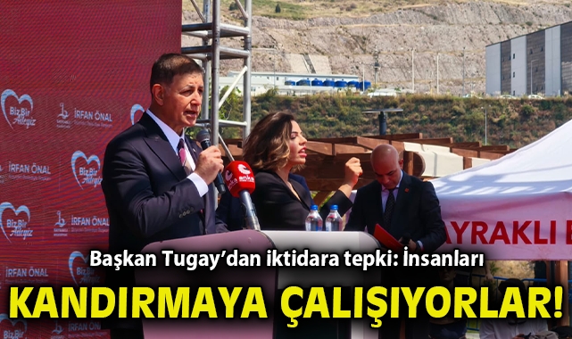 Başkan Tugay’dan iktidara tepki: İnsanları kandırmaya çalışıyorlar!
