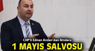 CHP’li Ednan Arslan’dan İktidara ‘1 Mayıs’ Salvosu: “Emek Üzerinden Siyaset Yapanlar Aynaya Baksın!”