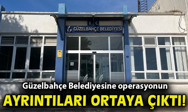 Güzelbahçe Belediyesine operasyonun ayrıntıları ortaya çıktı