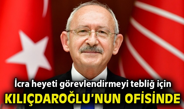 İcra heyeti görevlendirmeyi tebliğ için Kılıçdaroğlu'nun ofisine geldi