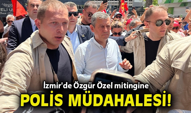 İzmir'de Özgür Özel mitingine polis müdahalesi