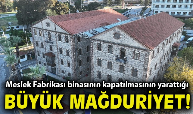 Meslek Fabrikası binasının kapatılmasının yarattığı büyük mağduriyet