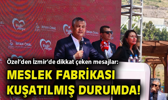 Özel’den İzmir’de dikkat çeken mesajlar: Meslek Fabrikası kuşatılmış durumda!
