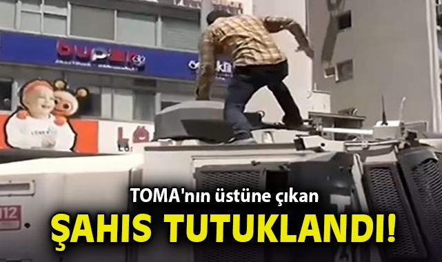 TOMA'nın üstüne çıkan şahıs tutuklandı!