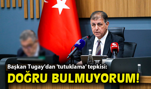 Başkan Tugay'dan 'tutuklama' tepkisi: Doğru bulmuyorum!