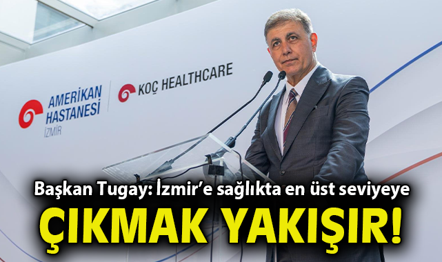 Başkan Tugay: İzmir’e sağlıkta en üst seviyeye çıkmak yakışır