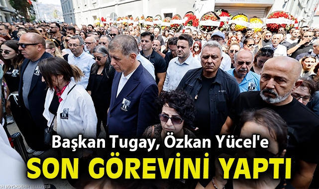 Başkan Tugay, Özkan Yücel'e son görevini yerine getirdi
