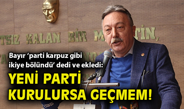 Bayır ‘parti karpuz gibi ikiye bölündü’ dedi ve ekledi: Yeni parti kurulursa geçmem!