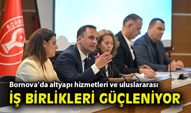 Bornova’da altyapı hizmetleri ve uluslararası iş birlikleri güçleniyor