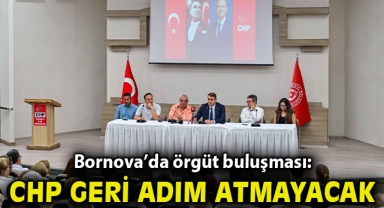 Bornova’da örgüt buluşması: “Cumhuriyet Halk Partisi geri adım atmayacak”