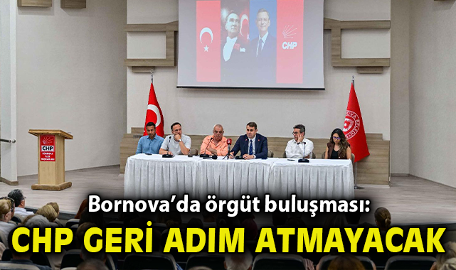 Bornova’da örgüt buluşması: “Cumhuriyet Halk Partisi geri adım atmayacak”