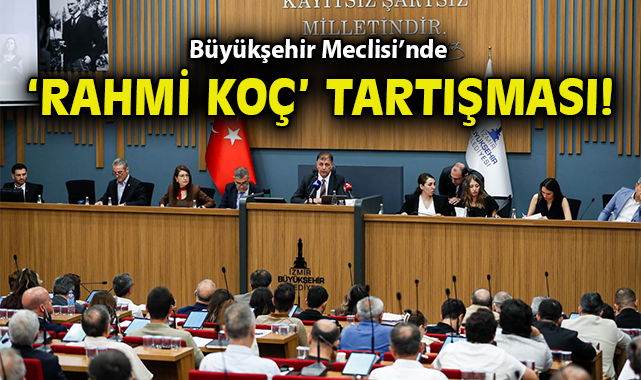 Büyükşehir Meclisi’nde ‘Rahmi Koç’ tartışması!