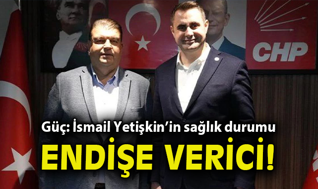 Çağatay Güç: İsmail Yetişkin’in sağlık durumu endişe verici