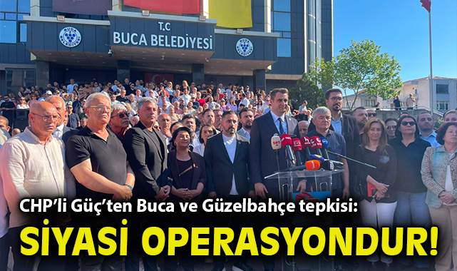 CHP'li Güç'ten Buca ve Güzelbahçe tepkisi: Siyasi operasyondur!