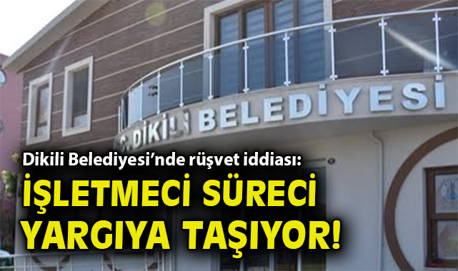 Dikili Belediyesi’nde rüşvet iddiası: İşletmeci süreci yargıya taşıyor!