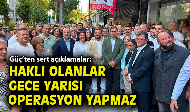 Güç’ten sert açıklamalar: Haklı olanlar gece yarısı operasyon yapmaz