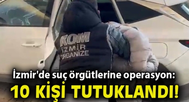 İzmir'de suç örgütlerine yönelik eş zamanlı operasyon: 10 tutuklama