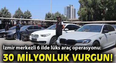 İzmir merkezli 6 ilde lüks araç operasyonu: 30 milyon liralık vurgun