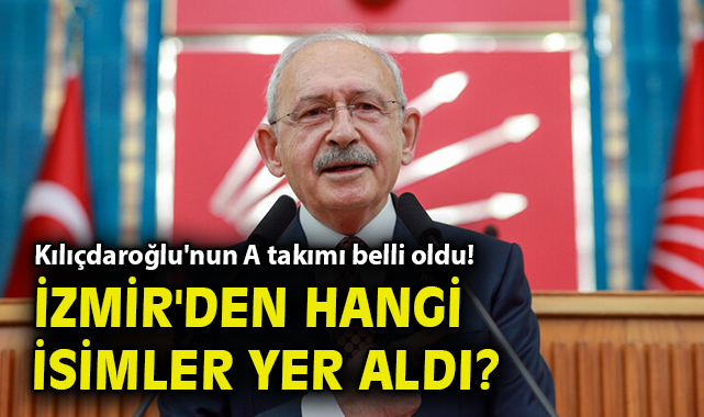 Kılıçdaroğlu'nun A takımı belli oldu! İzmir'den hangi isimler yer aldı?