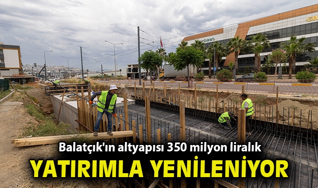Balatçık'ın altyapısı 350 milyon liralık yatırımla yenileniyor