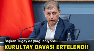 Başkan Tugay da yargılanıyordu... Kurultay davası ertelendi!