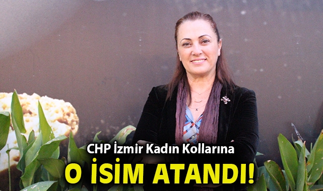CHP İzmir Kadın Kollarına o isim atandı!