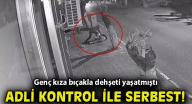 Genç kıza bıçakla dehşeti yaşatmıştı, adli kontrol ile tahliye edildi