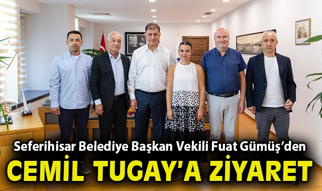 Seferihisar Belediye Başkan Vekili Fuat Gümüş ve meclis üyelerinden Cemil Tugay’a ziyaret