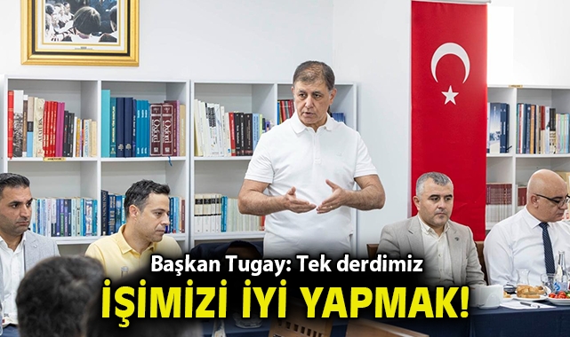 “Tek derdimiz işimizi iyi yapmak”